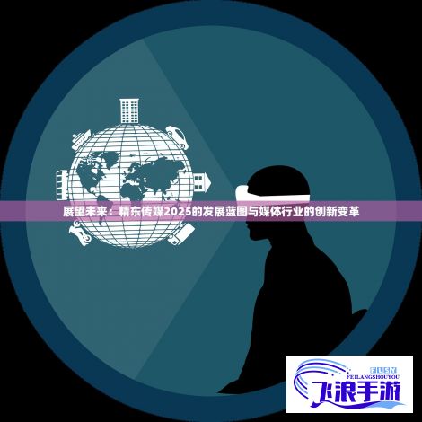 展望未来：精东传媒2025的发展蓝图与媒体行业的创新变革