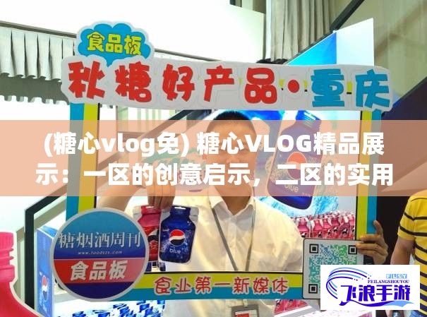 (糖心vlog免) 糖心VLOG精品展示：一区的创意启示，二区的实用技巧，三区的美食探索