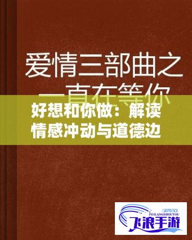 好想和你做：解读情感冲动与道德边界，一首歌带你深入爱欲纠葛的心理分析