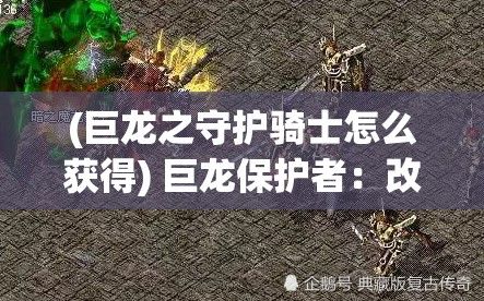 (巨龙之守护骑士怎么获得) 巨龙保护者：改造者的诡计，在荣耀与屈辱中轮回的魔王，被改造成产子工具的身份揭秘