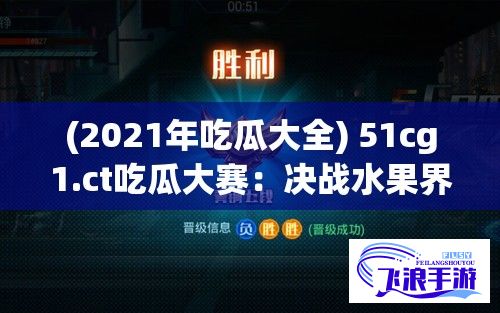 (2021年吃瓜大全) 51cg1.ct吃瓜大赛：决战水果界，谁将成为新的瓜王？_HOOK_BOOTSTRAP_SELECTED_KEY_PARAM_PLACEHOLDER