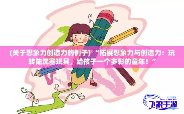 (关于想象力创造力的例子) “拓展想象力与创造力：玩转陆沉塞玩具，给孩子一个多彩的童年！”