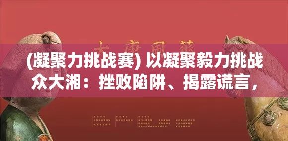 (凝聚力挑战赛) 以凝聚毅力挑战众大湘：挫败陷阱、揭露谎言，名器紧致H挺进赛场，挑战极限，令人窒息的毅力拔不出来