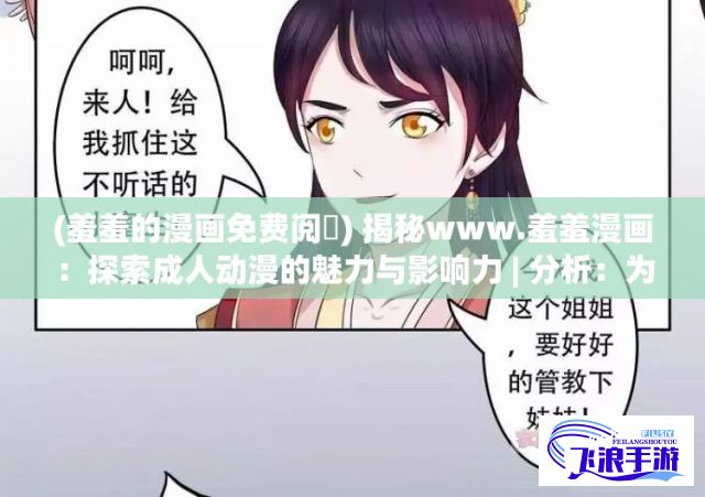 (羞羞的漫画免费阅帀) 揭秘www.羞羞漫画：探索成人动漫的魅力与影响力 | 分析：为何越来越多人被吸引？