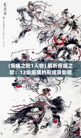 (疼痛之轮1人物) 解析疼痛之轮：12级疼痛的形成及影响因素，探索痛感背后的心理与生理机制