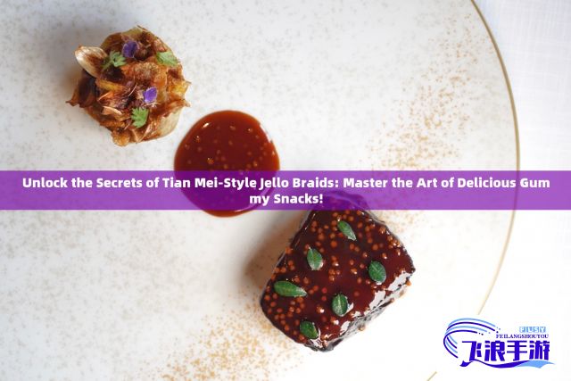 Unlock the Secrets of Tian Mei-Style Jello Braids: Master the Art of Delicious Gummy Snacks!