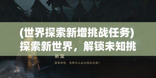 (世界探索新增挑战任务) 探索新世界，解锁未知挑战：《以卡在墙上的女孩2》手游下载，为你揭示前所未有的创新玩法