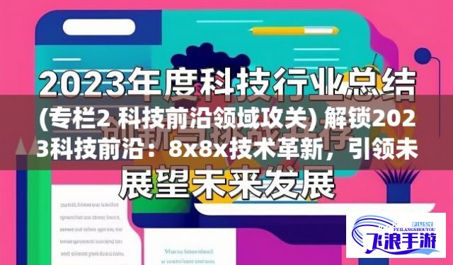 (专栏2 科技前沿领域攻关) 解锁2023科技前沿：8x8x技术革新，引领未来创造无限可能！