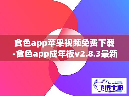 食色app苹果视频免费下载-食色app成年板v2.8.3最新版