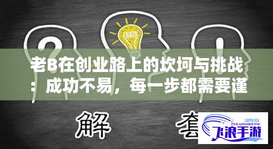 老B在创业路上的坎坷与挑战：成功不易，每一步都需要谨慎思考与坚定决心