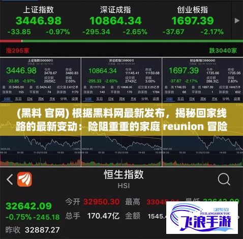 (黑料 官网) 根据黑料网最新发布，揭秘回家线路的最新变动：险阻重重的家庭 reunion 冒险之旅，如何顺利到达目的地？