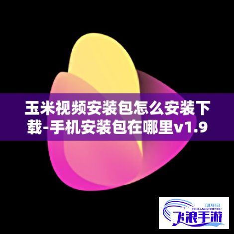 玉米视频安装包怎么安装下载-手机安装包在哪里v1.9.1免费官方版