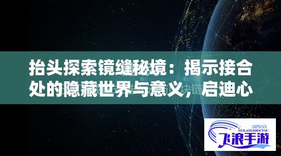 抬头探索镜缝秘境：揭示接合处的隐藏世界与意义，启迪心灵反思