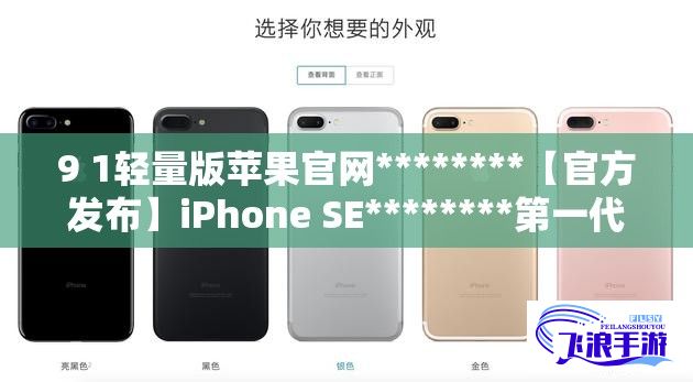 9 1轻量版苹果官网********【官方发布】iPhone SE********第一代9.1轻量版新功能详解：苹果官网提供全面概述下载-苹果91轻量版官方网站v6.8.2免费手机版