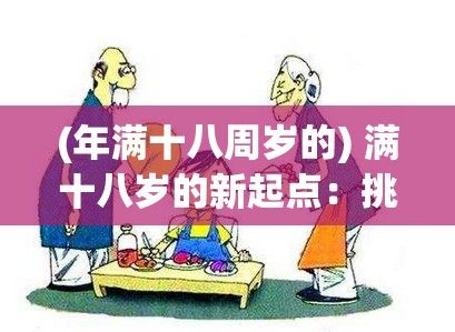 (年满十八周岁的) 满十八岁的新起点：挑战、机遇与冲突，成年后的选择与困惑，为何我们需要为这场人生之旅做好准备