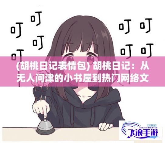 (胡桃日记表情包) 胡桃日记：从无人问津的小书屋到热门网络文学，专注青春校园的新型创作模式探索