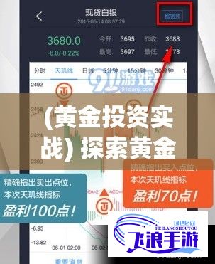 (黄金投资实战) 探索黄金投资：黄金网站APP在线观看指南，实时分析与交易策略掌握！