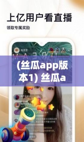 (丝瓜app版本1) 丝瓜app全新更新：探索更多视频娱乐功能，体验前所未有的视觉快感！