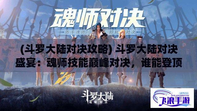 (斗罗大陆对决攻略) 斗罗大陆对决盛宴：魂师技能巅峰对决，谁能登顶魂师之巅？