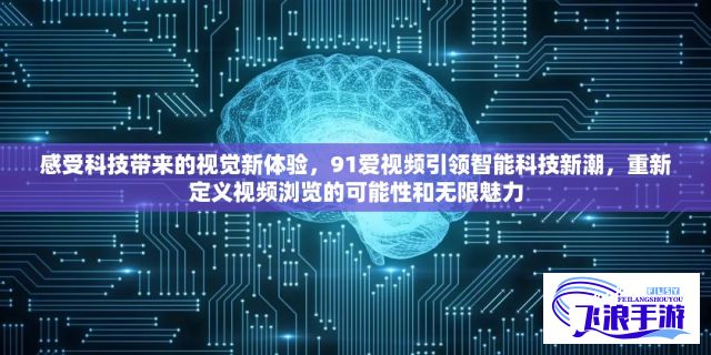 感受科技带来的视觉新体验，91爱视频引领智能科技新潮，重新定义视频浏览的可能性和无限魅力