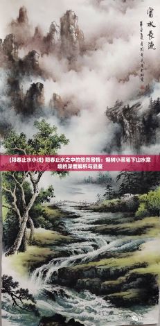 (阳春止水小说) 阳春止水之中的悠然寄情：烟树小荞笔下山水意境的深度解析与品鉴