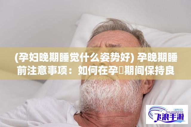 (孕妇晚期睡觉什么姿势好) 孕晚期睡前注意事项：如何在孕晱期间保持良好睡眠，必须了解的c1v1关键点！