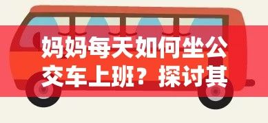 妈妈每天如何坐公交车上班？探讨其便利性与节省成本的双重优势